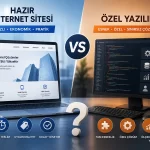 Hazır İnternet Sitesi mi Özel Yazılım mı? Hangisini Tercih Etmelisiniz?